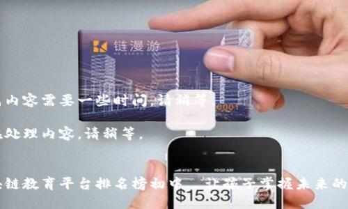 生成内容需要一些时间，请稍等。

正在处理内容，请稍等。


区块链教育平台排名榜初中—让孩子掌握未来的技术