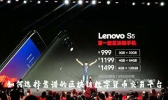 如何选择靠谱的区块链数字货币交易平台