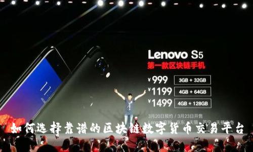 如何选择靠谱的区块链数字货币交易平台