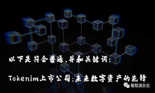 以下是符合普通，并和关键词：

Tokenim上市公司：未来数字资产的先锋