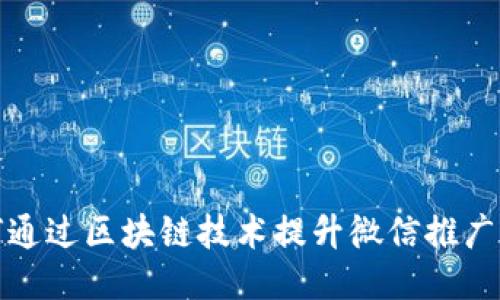 如何通过区块链技术提升微信推广效果