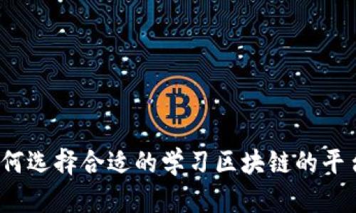 如何选择合适的学习区块链的平台？