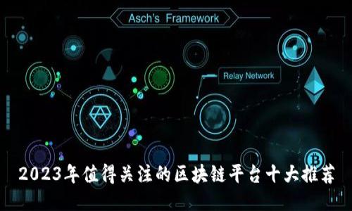 2023年值得关注的区块链平台十大推荐