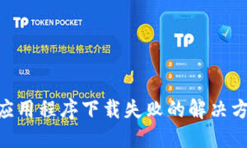 Tokenim应用程序下载失败的解决方案与指南