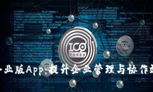 Tokenim企业版App：提升企业管理与协作效率的利器