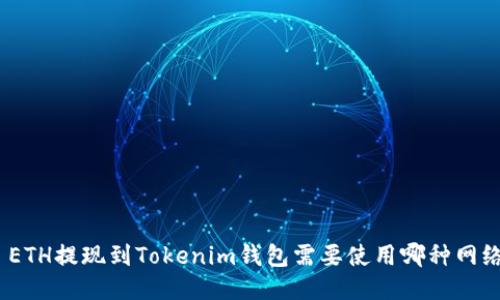 : ETH提现到Tokenim钱包需要使用哪种网络？