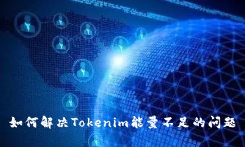 如何解决Tokenim能量不足的问题
