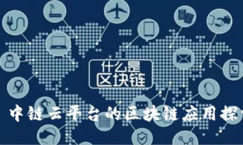 : 中链云平台的区块链应用探索