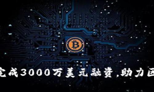Tokenim成功完成3000万美元融资，助力区块链项目发展