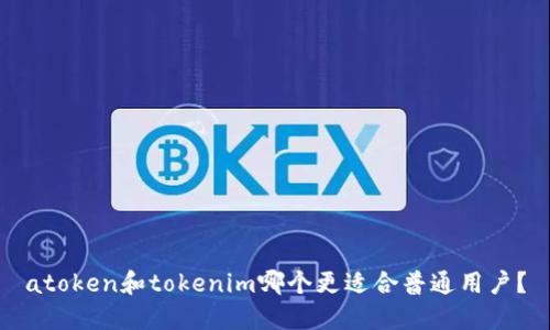 atoken和tokenim哪个更适合普通用户？