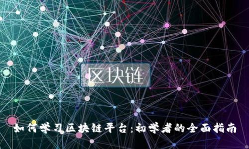 如何学习区块链平台：初学者的全面指南