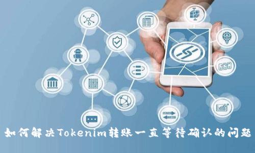 如何解决Tokenim转账一直等待确认的问题