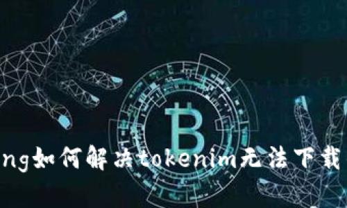 jiaotong如何解决tokenim无法下载的问题