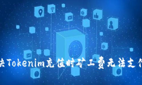 如何解决Tokenim充值时矿工费无法支付的问题