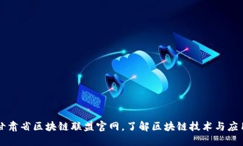 甘肃省区块链联盟官网，了解区块链技术与应用