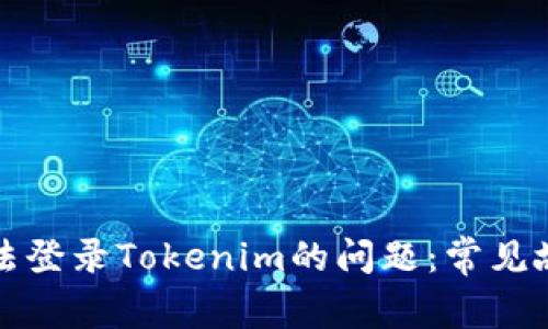 如何解决无法登录Tokenim的问题：常见故障排除指南