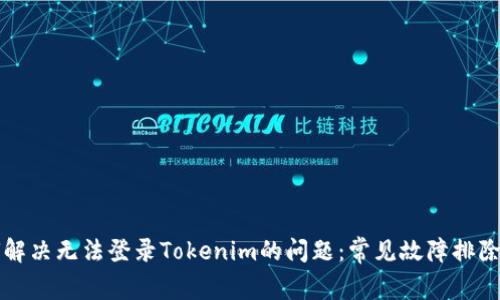 如何解决无法登录Tokenim的问题：常见故障排除指南