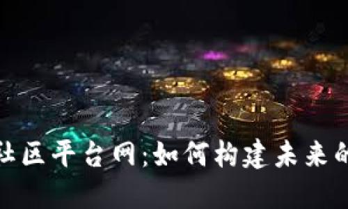 : 探索区块链社区平台网：如何构建未来的数字社交生态