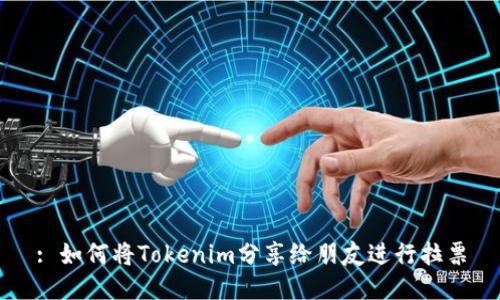 : 如何将Tokenim分享给朋友进行拉票