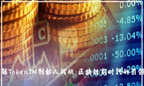 乌镇TokenIM创始人何斌：区块链新时代的引领者