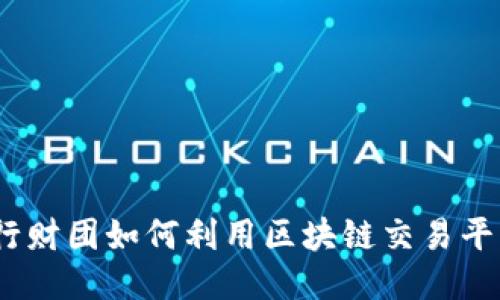 银行财团如何利用区块链交易平台？