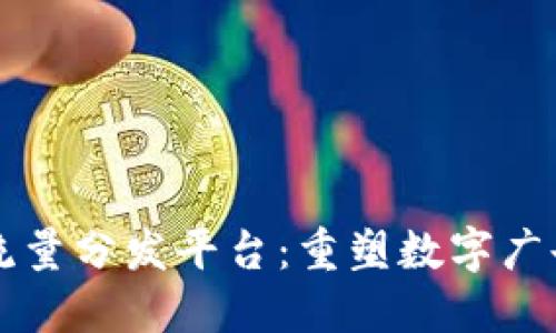 区块链广告流量分发平台：重塑数字广告生态的未来