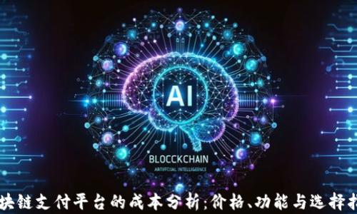 
区块链支付平台的成本分析：价格、功能与选择指南