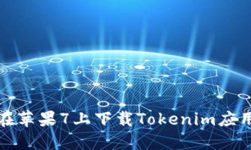 如何在苹果7上下载Tokenim应用程序