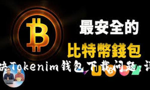 如何解决Tokenim钱包下载问题：详细指南
