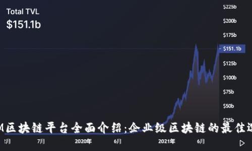 IBM区块链平台全面介绍：企业级区块链的最佳选择