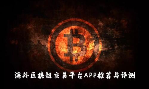 海外区块链交易平台APP推荐与评测