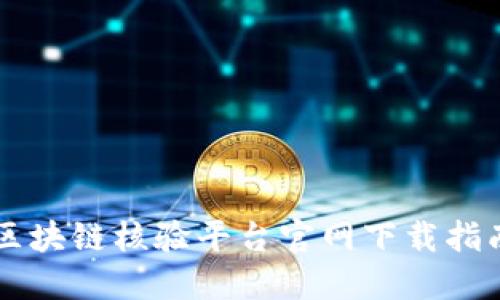 区块链核验平台官网下载指南