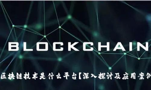 区块链技术是什么平台？深入探讨及应用案例