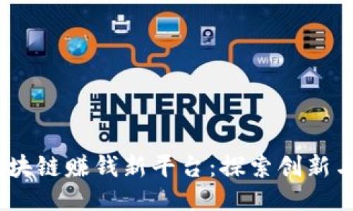 2019年区块链赚钱新平台：探索创新与获利机会