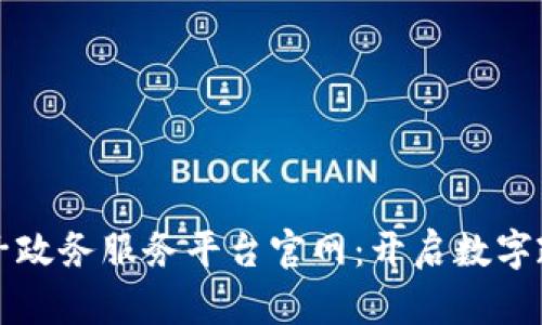 区块链电子政务服务平台官网：开启数字政府新时代