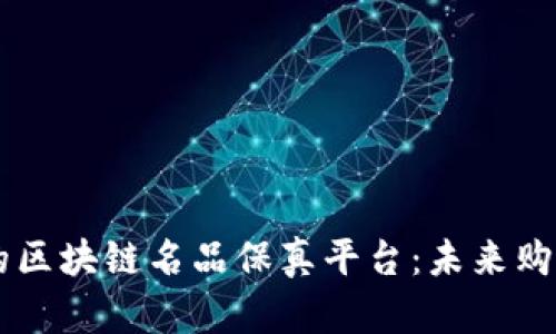5G时代的区块链名品保真平台：未来购物新体验