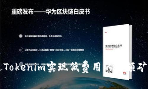如何通过Tokenim实现低费用的小额矿工费交易