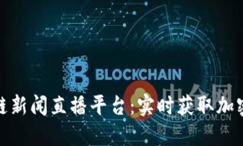 最新区块链新闻直播平台：实时获取加密货币动态