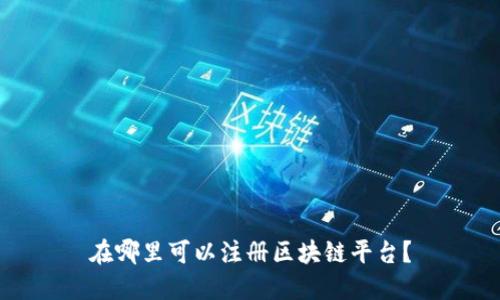 在哪里可以注册区块链平台？