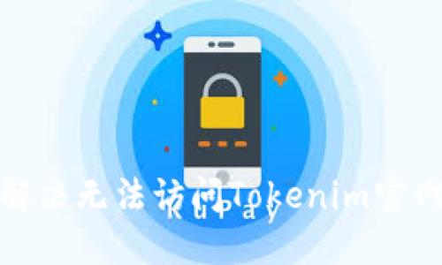 : 如何解决无法访问Tokenim官网的问题