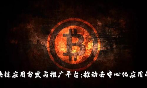 : 区块链应用分发与推广平台：推动去中心化应用的未来