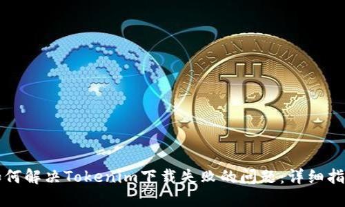 如何解决Tokenim下载失败的问题：详细指南
