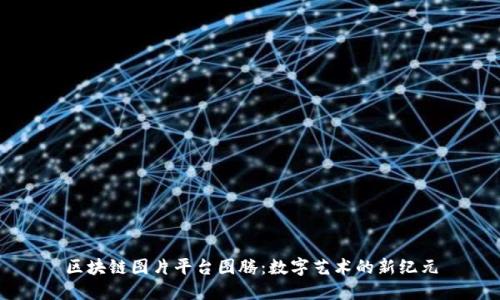 区块链图片平台图腾：数字艺术的新纪元