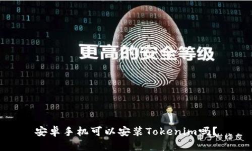 安卓手机可以安装Tokenim吗？
