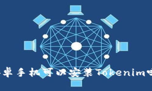 安卓手机可以安装Tokenim吗？