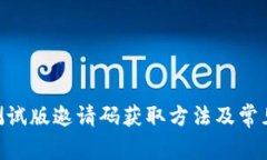 Tokenim测试版邀请码获取方法及常见问题解答