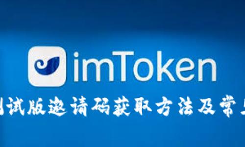 Tokenim测试版邀请码获取方法及常见问题解答