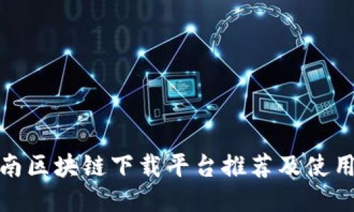 : 河南区块链下载平台推荐及使用指南