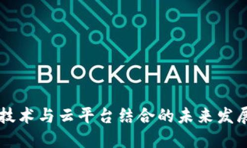 区块链技术与云平台结合的未来发展与应用