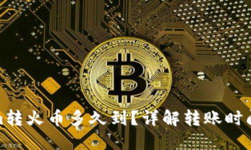 tokenim转火币多久到？详解转账时间与流程